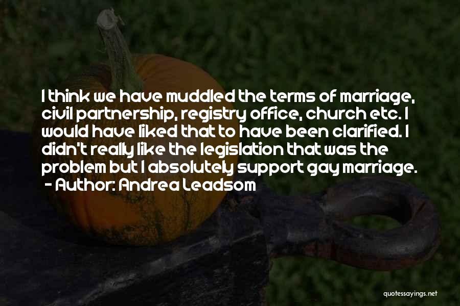 Andrea Leadsom Quotes: I Think We Have Muddled The Terms Of Marriage, Civil Partnership, Registry Office, Church Etc. I Would Have Liked That