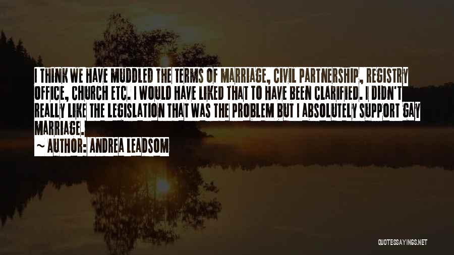 Andrea Leadsom Quotes: I Think We Have Muddled The Terms Of Marriage, Civil Partnership, Registry Office, Church Etc. I Would Have Liked That