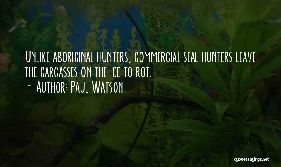 Paul Watson Quotes: Unlike Aboriginal Hunters, Commercial Seal Hunters Leave The Carcasses On The Ice To Rot.