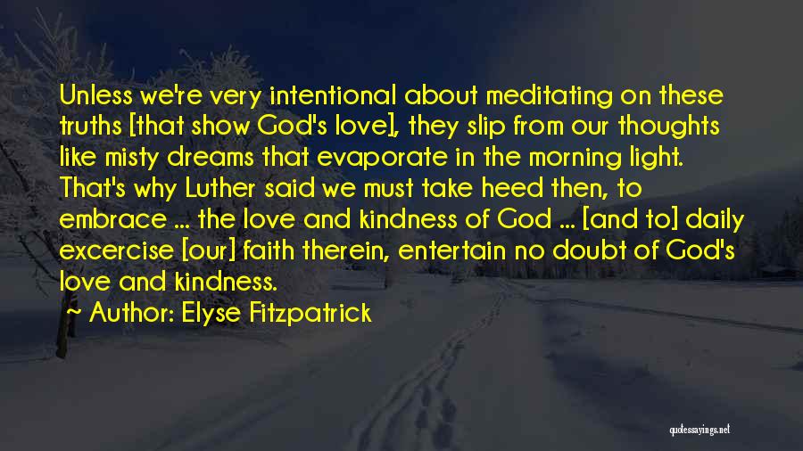 Elyse Fitzpatrick Quotes: Unless We're Very Intentional About Meditating On These Truths [that Show God's Love], They Slip From Our Thoughts Like Misty