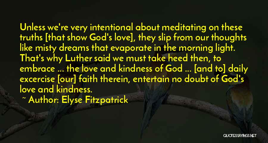 Elyse Fitzpatrick Quotes: Unless We're Very Intentional About Meditating On These Truths [that Show God's Love], They Slip From Our Thoughts Like Misty