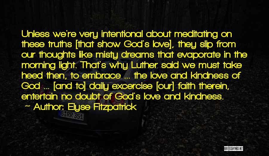 Elyse Fitzpatrick Quotes: Unless We're Very Intentional About Meditating On These Truths [that Show God's Love], They Slip From Our Thoughts Like Misty