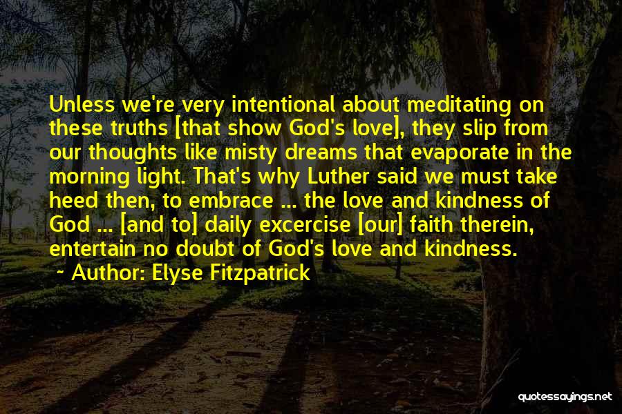 Elyse Fitzpatrick Quotes: Unless We're Very Intentional About Meditating On These Truths [that Show God's Love], They Slip From Our Thoughts Like Misty