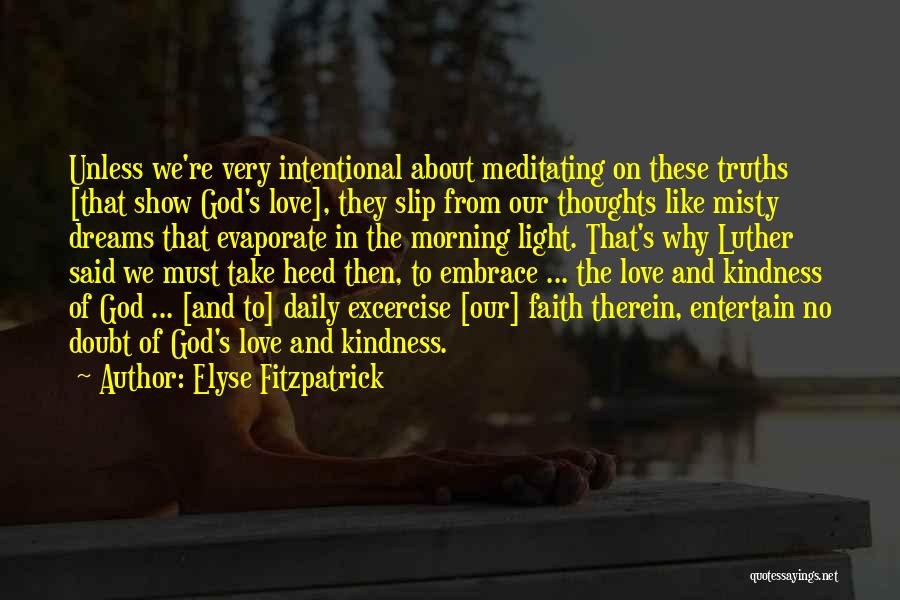 Elyse Fitzpatrick Quotes: Unless We're Very Intentional About Meditating On These Truths [that Show God's Love], They Slip From Our Thoughts Like Misty