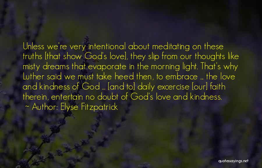 Elyse Fitzpatrick Quotes: Unless We're Very Intentional About Meditating On These Truths [that Show God's Love], They Slip From Our Thoughts Like Misty