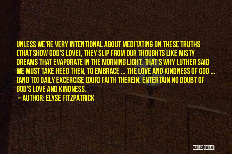 Elyse Fitzpatrick Quotes: Unless We're Very Intentional About Meditating On These Truths [that Show God's Love], They Slip From Our Thoughts Like Misty