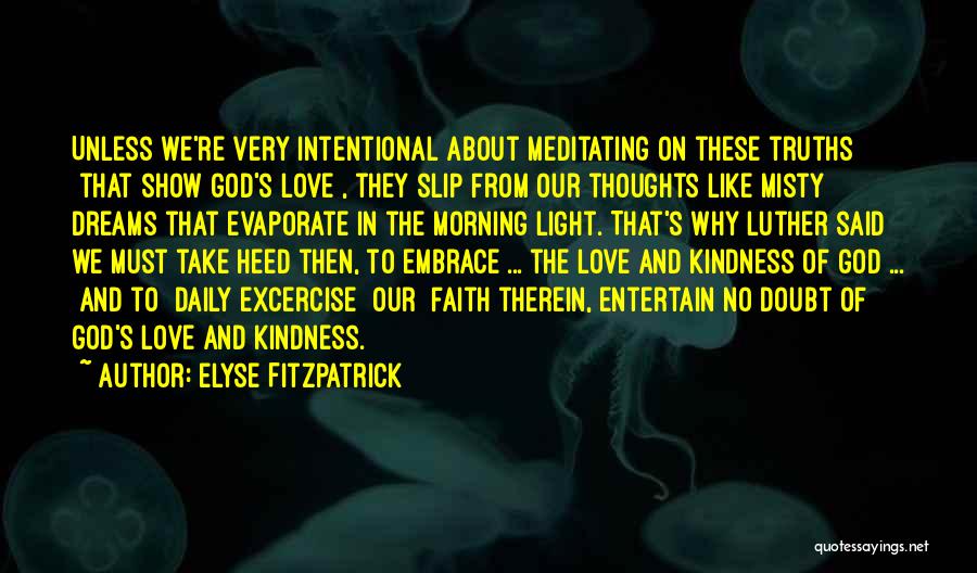 Elyse Fitzpatrick Quotes: Unless We're Very Intentional About Meditating On These Truths [that Show God's Love], They Slip From Our Thoughts Like Misty