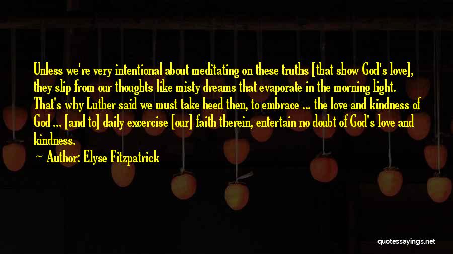 Elyse Fitzpatrick Quotes: Unless We're Very Intentional About Meditating On These Truths [that Show God's Love], They Slip From Our Thoughts Like Misty