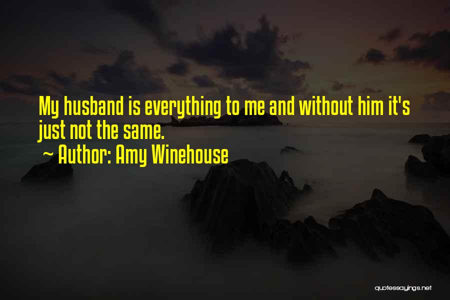 Amy Winehouse Quotes: My Husband Is Everything To Me And Without Him It's Just Not The Same.