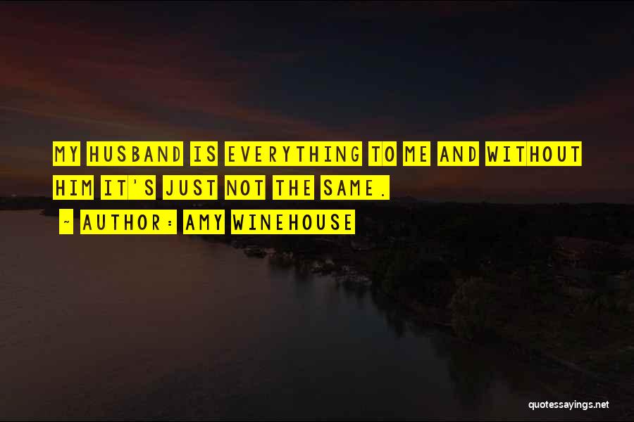 Amy Winehouse Quotes: My Husband Is Everything To Me And Without Him It's Just Not The Same.