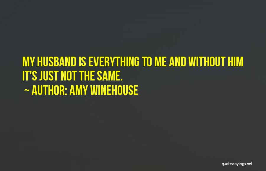 Amy Winehouse Quotes: My Husband Is Everything To Me And Without Him It's Just Not The Same.