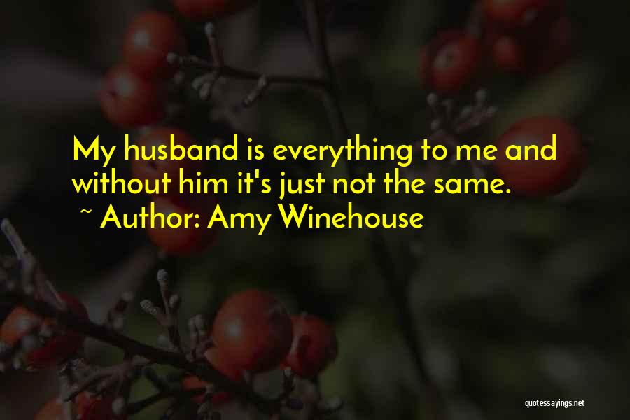 Amy Winehouse Quotes: My Husband Is Everything To Me And Without Him It's Just Not The Same.