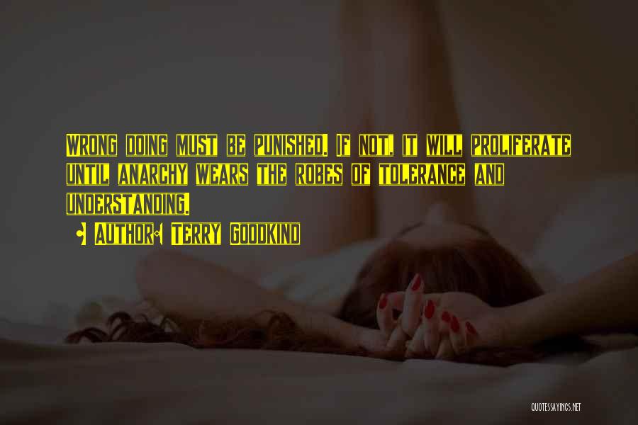 Terry Goodkind Quotes: Wrong Doing Must Be Punished. If Not, It Will Proliferate Until Anarchy Wears The Robes Of Tolerance And Understanding.