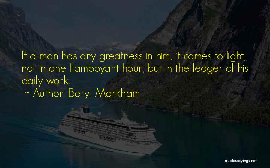 Beryl Markham Quotes: If A Man Has Any Greatness In Him, It Comes To Light, Not In One Flamboyant Hour, But In The