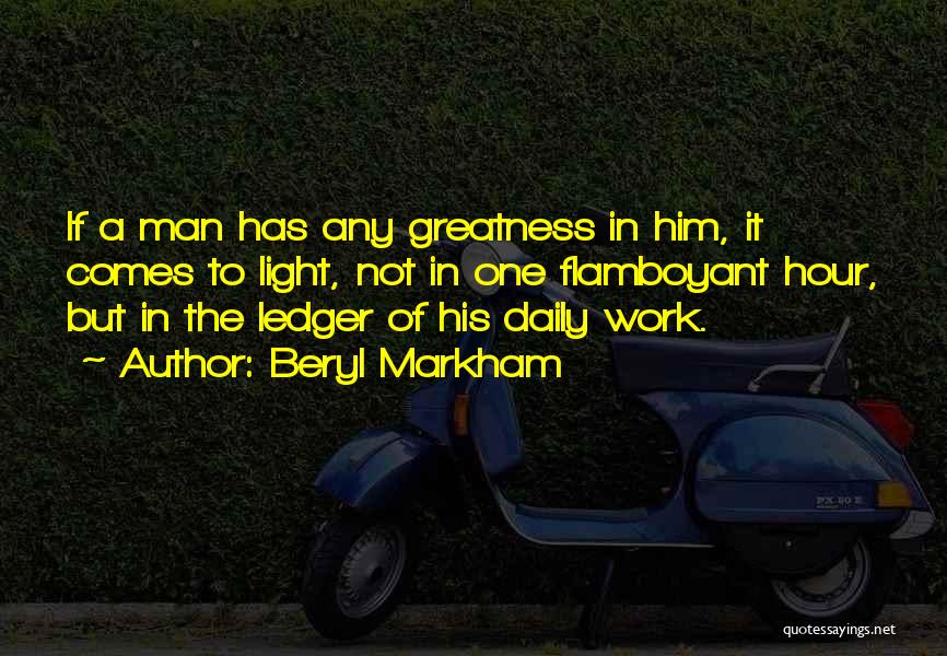 Beryl Markham Quotes: If A Man Has Any Greatness In Him, It Comes To Light, Not In One Flamboyant Hour, But In The