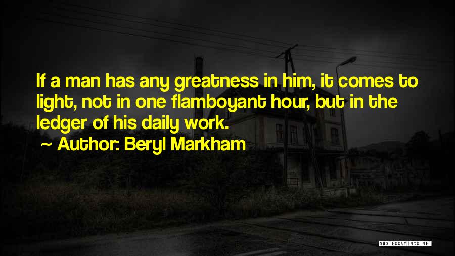 Beryl Markham Quotes: If A Man Has Any Greatness In Him, It Comes To Light, Not In One Flamboyant Hour, But In The