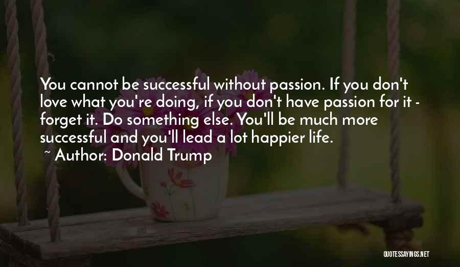 Donald Trump Quotes: You Cannot Be Successful Without Passion. If You Don't Love What You're Doing, If You Don't Have Passion For It