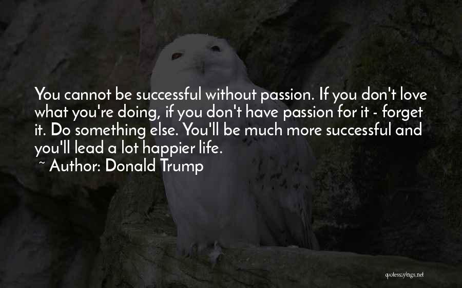 Donald Trump Quotes: You Cannot Be Successful Without Passion. If You Don't Love What You're Doing, If You Don't Have Passion For It