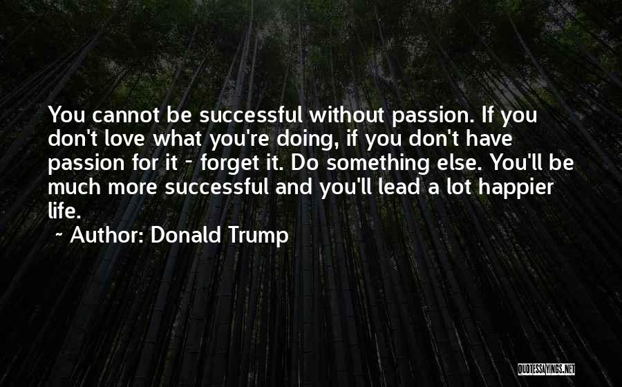 Donald Trump Quotes: You Cannot Be Successful Without Passion. If You Don't Love What You're Doing, If You Don't Have Passion For It