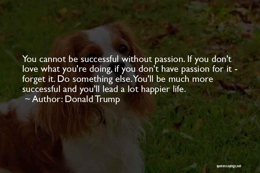 Donald Trump Quotes: You Cannot Be Successful Without Passion. If You Don't Love What You're Doing, If You Don't Have Passion For It