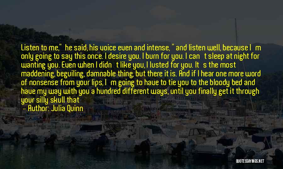 Julia Quinn Quotes: Listen To Me, He Said, His Voice Even And Intense, And Listen Well, Because I'm Only Going To Say This