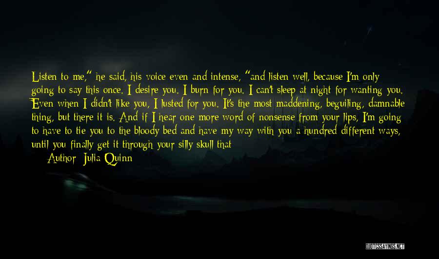 Julia Quinn Quotes: Listen To Me, He Said, His Voice Even And Intense, And Listen Well, Because I'm Only Going To Say This