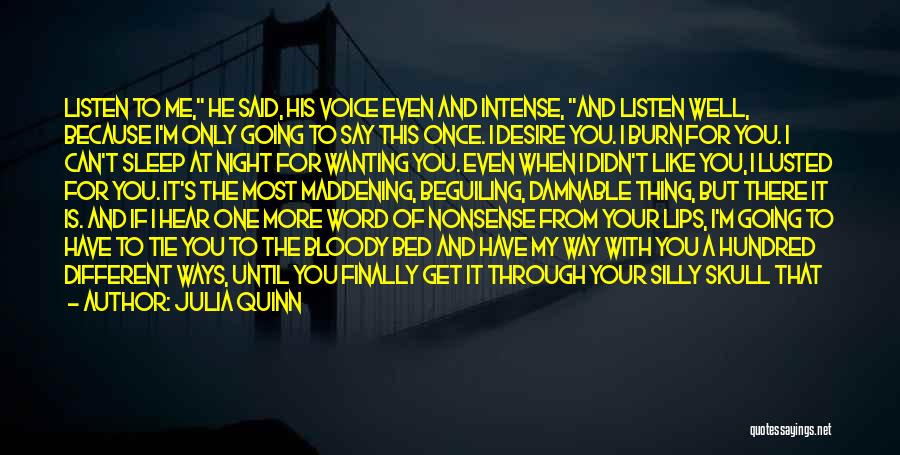 Julia Quinn Quotes: Listen To Me, He Said, His Voice Even And Intense, And Listen Well, Because I'm Only Going To Say This