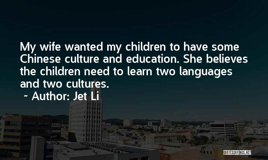 Jet Li Quotes: My Wife Wanted My Children To Have Some Chinese Culture And Education. She Believes The Children Need To Learn Two