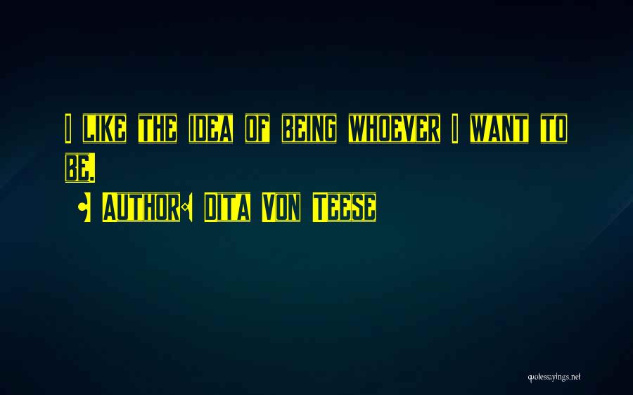 Dita Von Teese Quotes: I Like The Idea Of Being Whoever I Want To Be.