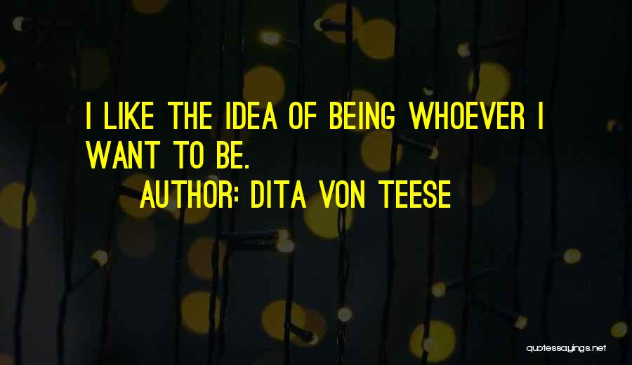 Dita Von Teese Quotes: I Like The Idea Of Being Whoever I Want To Be.