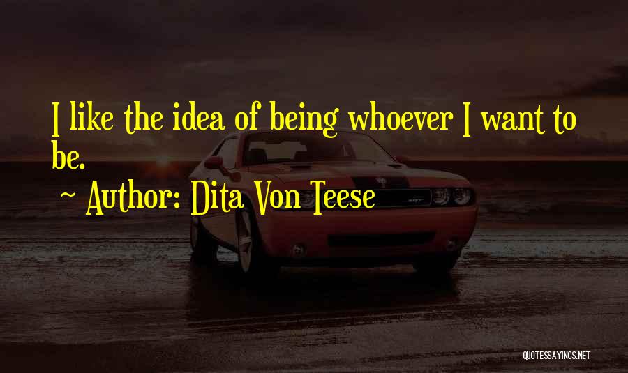 Dita Von Teese Quotes: I Like The Idea Of Being Whoever I Want To Be.