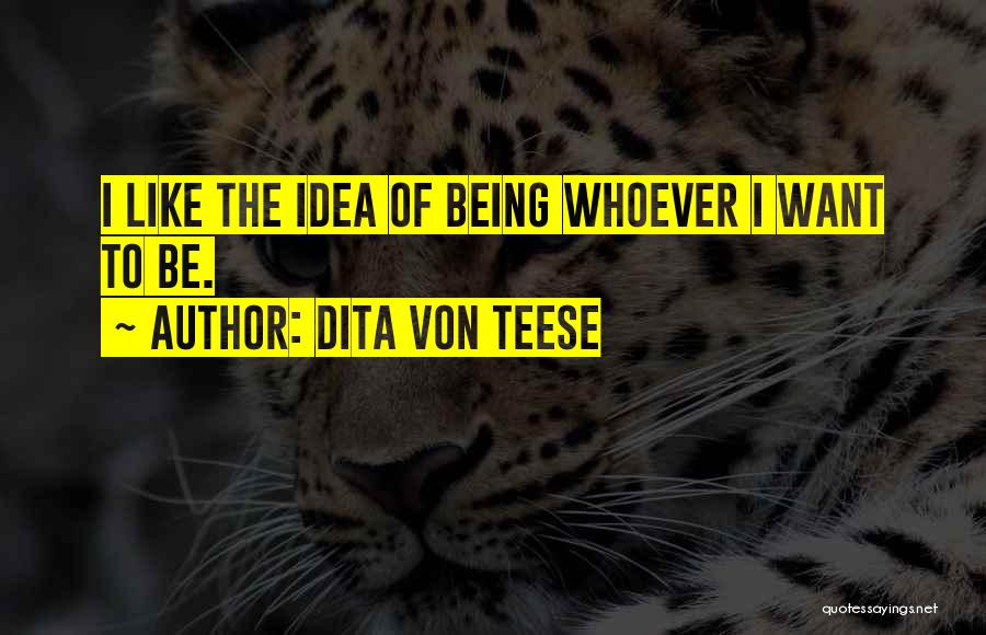 Dita Von Teese Quotes: I Like The Idea Of Being Whoever I Want To Be.