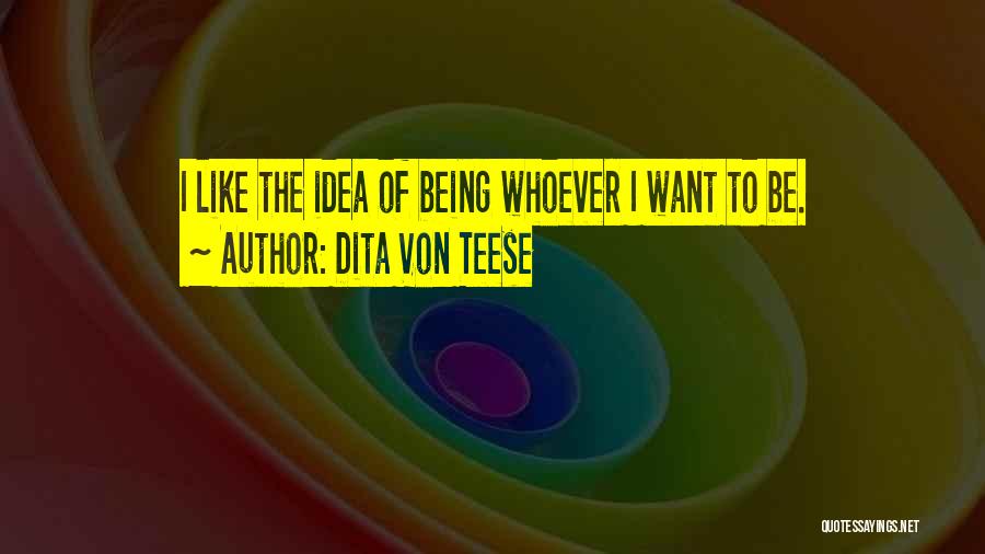 Dita Von Teese Quotes: I Like The Idea Of Being Whoever I Want To Be.