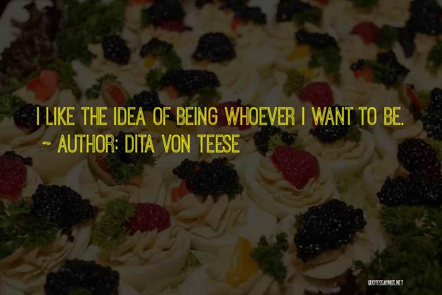 Dita Von Teese Quotes: I Like The Idea Of Being Whoever I Want To Be.