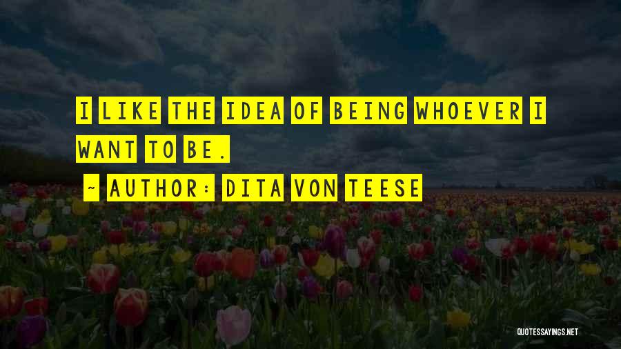 Dita Von Teese Quotes: I Like The Idea Of Being Whoever I Want To Be.