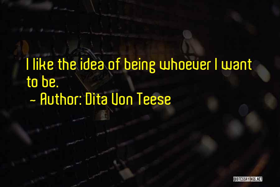 Dita Von Teese Quotes: I Like The Idea Of Being Whoever I Want To Be.