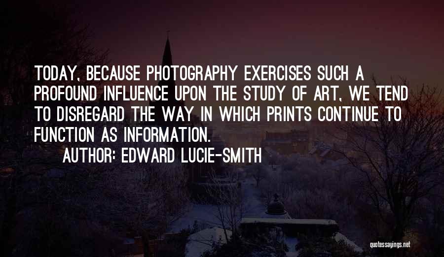 Edward Lucie-Smith Quotes: Today, Because Photography Exercises Such A Profound Influence Upon The Study Of Art, We Tend To Disregard The Way In