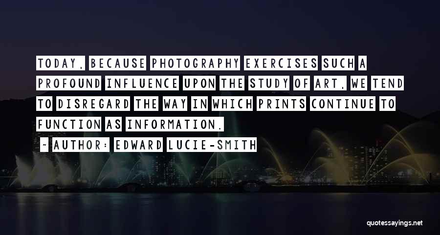 Edward Lucie-Smith Quotes: Today, Because Photography Exercises Such A Profound Influence Upon The Study Of Art, We Tend To Disregard The Way In