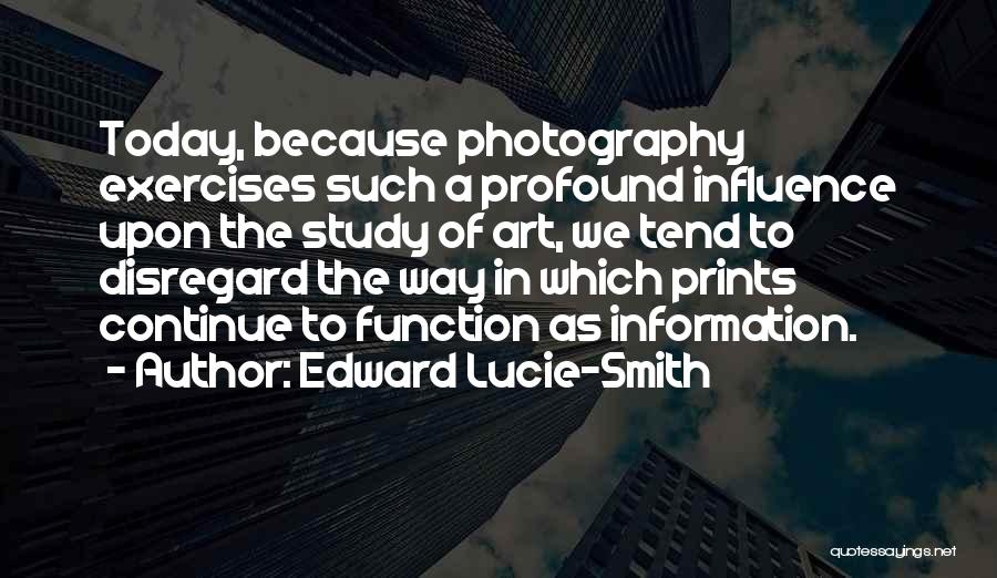Edward Lucie-Smith Quotes: Today, Because Photography Exercises Such A Profound Influence Upon The Study Of Art, We Tend To Disregard The Way In