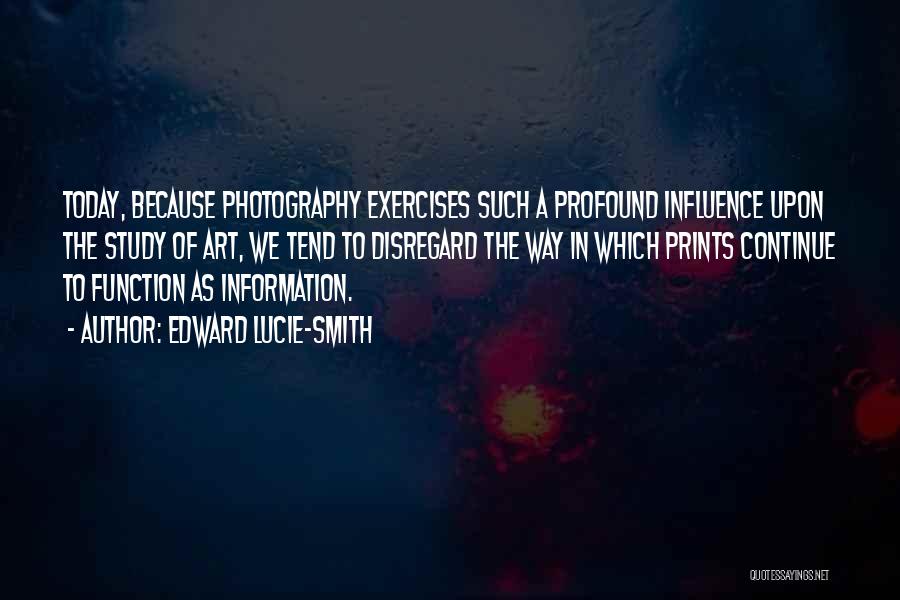 Edward Lucie-Smith Quotes: Today, Because Photography Exercises Such A Profound Influence Upon The Study Of Art, We Tend To Disregard The Way In