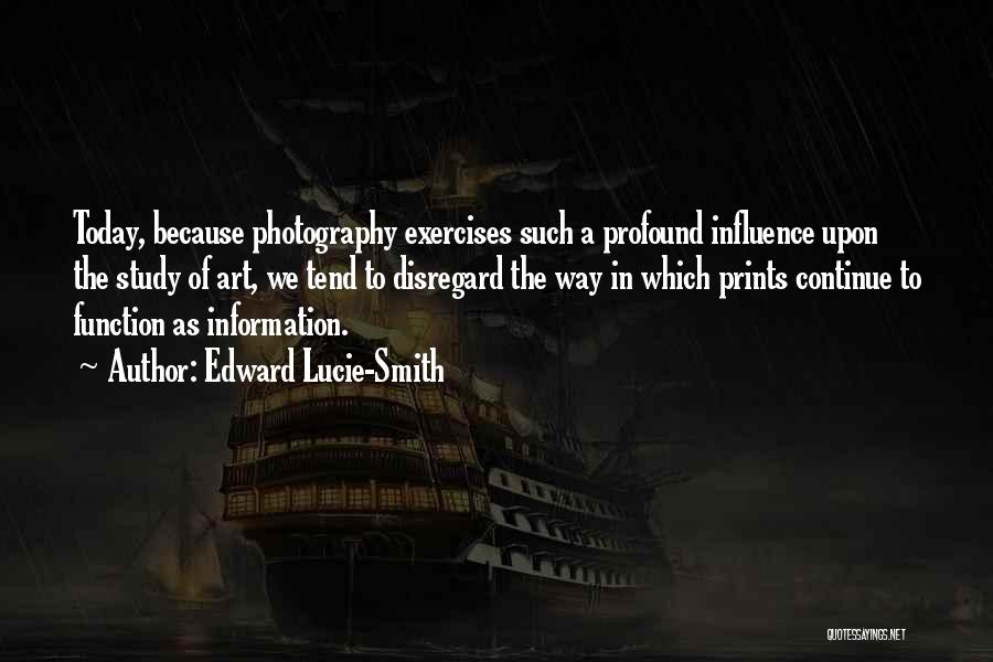 Edward Lucie-Smith Quotes: Today, Because Photography Exercises Such A Profound Influence Upon The Study Of Art, We Tend To Disregard The Way In