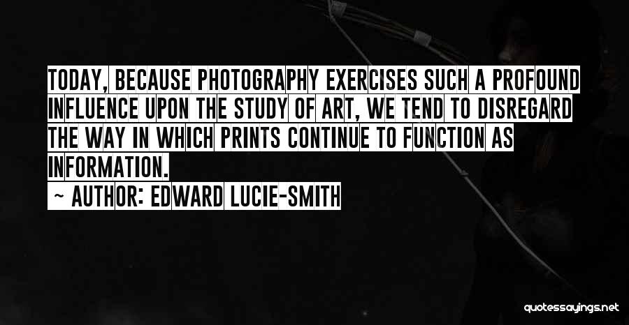 Edward Lucie-Smith Quotes: Today, Because Photography Exercises Such A Profound Influence Upon The Study Of Art, We Tend To Disregard The Way In