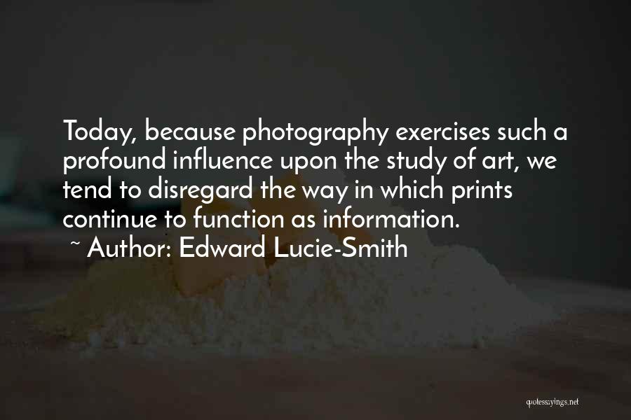 Edward Lucie-Smith Quotes: Today, Because Photography Exercises Such A Profound Influence Upon The Study Of Art, We Tend To Disregard The Way In