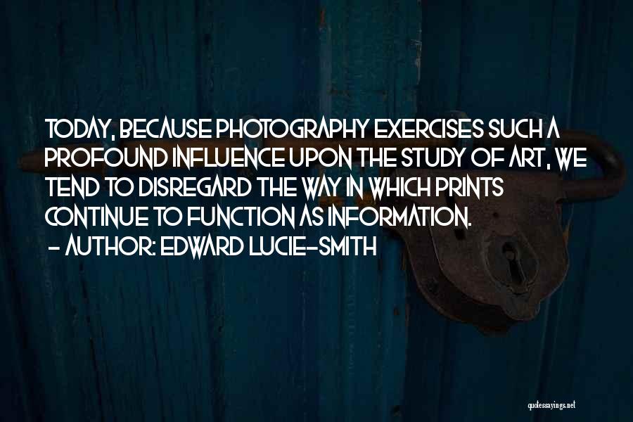 Edward Lucie-Smith Quotes: Today, Because Photography Exercises Such A Profound Influence Upon The Study Of Art, We Tend To Disregard The Way In