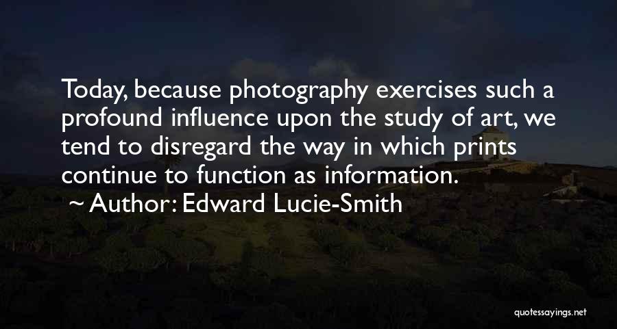 Edward Lucie-Smith Quotes: Today, Because Photography Exercises Such A Profound Influence Upon The Study Of Art, We Tend To Disregard The Way In