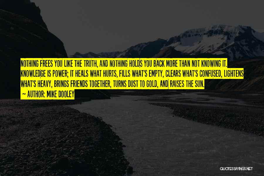 Mike Dooley Quotes: Nothing Frees You Like The Truth, And Nothing Holds You Back More Than Not Knowing It. Knowledge Is Power; It