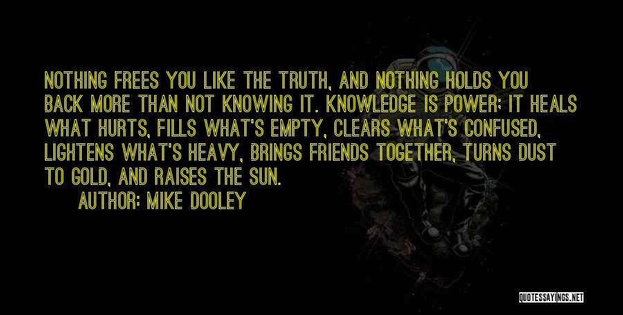 Mike Dooley Quotes: Nothing Frees You Like The Truth, And Nothing Holds You Back More Than Not Knowing It. Knowledge Is Power; It