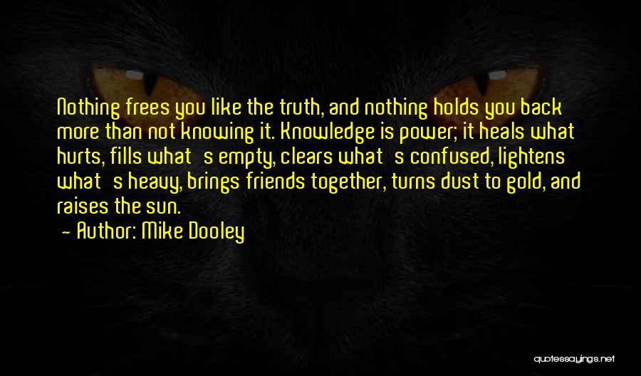 Mike Dooley Quotes: Nothing Frees You Like The Truth, And Nothing Holds You Back More Than Not Knowing It. Knowledge Is Power; It