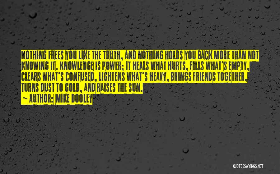 Mike Dooley Quotes: Nothing Frees You Like The Truth, And Nothing Holds You Back More Than Not Knowing It. Knowledge Is Power; It