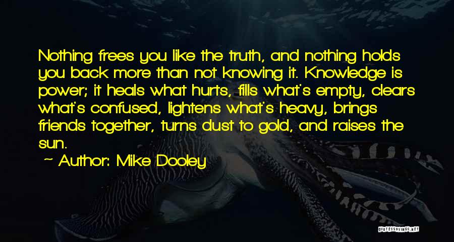 Mike Dooley Quotes: Nothing Frees You Like The Truth, And Nothing Holds You Back More Than Not Knowing It. Knowledge Is Power; It